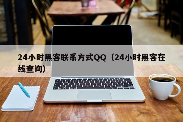 24小时黑客联系方式QQ（24小时黑客在线查询）