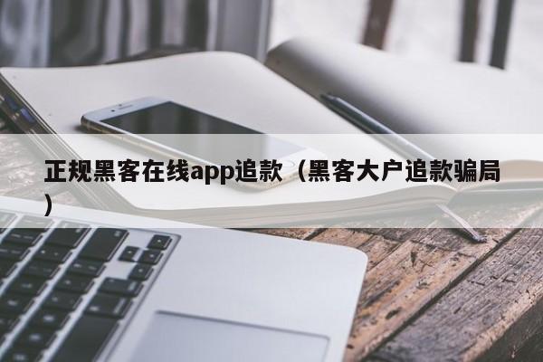 正规黑客在线app追款（黑客大户追款骗局）