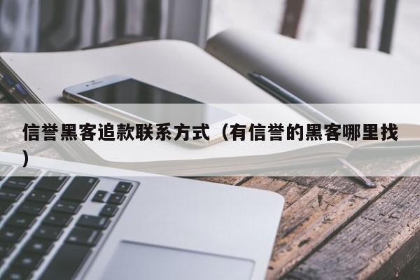 信誉黑客追款联系方式（有信誉的黑客哪里找）