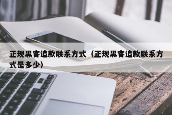 正规黑客追款联系方式（正规黑客追款联系方式是多少）