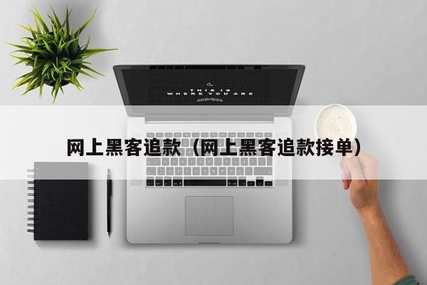 网上黑客追款（网上黑客追款接单）