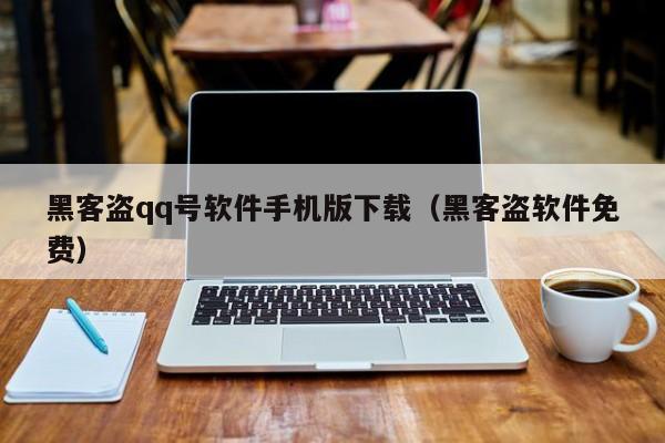 黑客盗qq号软件手机版下载（黑客盗软件免费）