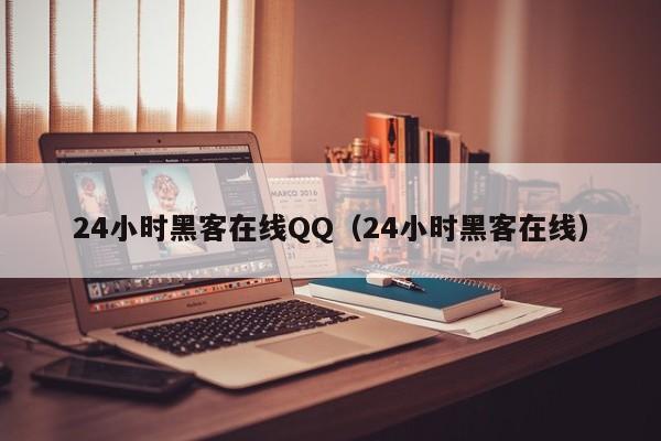 24小时黑客在线QQ（24小时黑客在线）