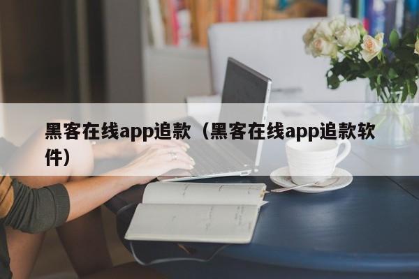 黑客在线app追款（黑客在线app追款软件）