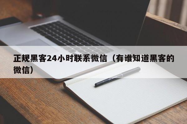 正规黑客24小时联系微信（有谁知道黑客的微信）