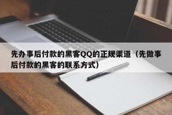 先办事后付款的黑客QQ的正规渠道（先做事后付款的黑客的联系方式）
